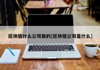 区块链什么公司做的[区块链公司是什么]