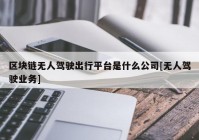 区块链无人驾驶出行平台是什么公司[无人驾驶业务]