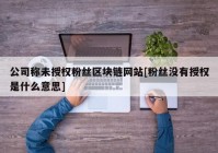 公司称未授权粉丝区块链网站[粉丝没有授权是什么意思]