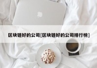 区块链好的公司[区块链好的公司排行榜]