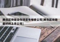 腾讯区块链合作项目有哪些公司[腾讯区块链最好的上市公司]