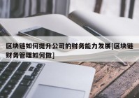 区块链如何提升公司的财务能力发展[区块链财务管理如何做]