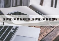 区块链公司的业务范围[区块链公司有前途吗]