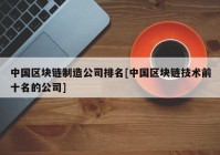 中国区块链制造公司排名[中国区块链技术前十名的公司]