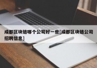 成都区块链哪个公司好一些[成都区块链公司招聘信息]