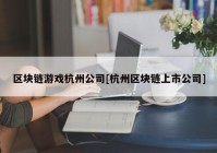 区块链游戏杭州公司[杭州区块链上市公司]