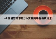 ok交易官网下载[ok交易所平台最新消息]