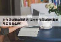 时代区块链公司官网[深圳时代区块链科技有限公司怎么样]