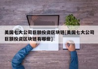 美国七大公司巨额投资区块链[美国七大公司巨额投资区块链有哪些]