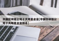 中国区块链公司十大明星企业[中国区块链公司十大明星企业排名]