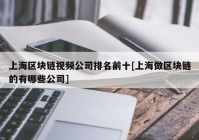 上海区块链视频公司排名前十[上海做区块链的有哪些公司]