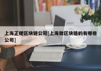 上海正规区块链公司[上海做区块链的有哪些公司]