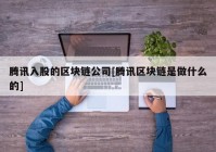 腾讯入股的区块链公司[腾讯区块链是做什么的]