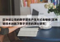 区块链公司的数字货币产生方式有哪些[区块链技术创新下数字货币的演化研究]