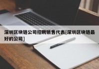 深圳区块链公司招聘销售代表[深圳区块链最好的公司]