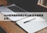 2020区块链研究院公司注册[区块链研发公司]