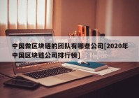 中国做区块链的团队有哪些公司[2020年中国区块链公司排行榜]