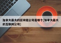 加拿大最大的区块链公司是哪个[加拿大最大的互联网公司]