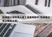 区块链公司开发人员工资高吗知乎[区块链公司上班怎么样]