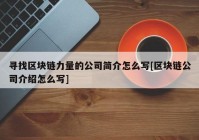 寻找区块链力量的公司简介怎么写[区块链公司介绍怎么写]